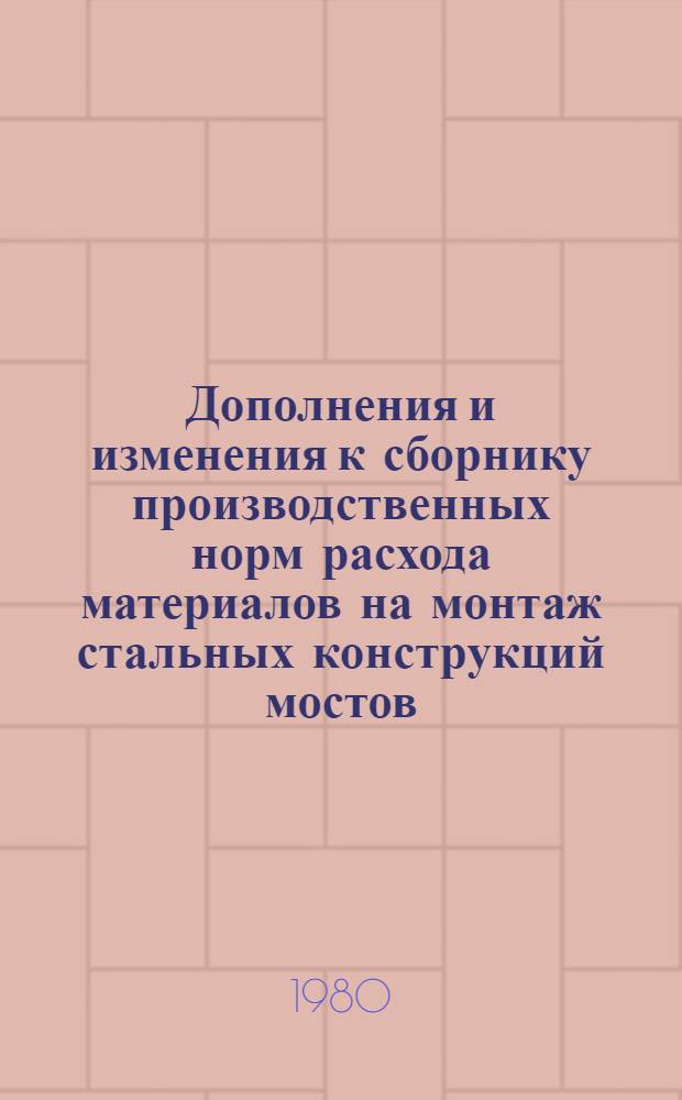 Дополнения и изменения к сборнику производственных норм расхода материалов на монтаж стальных конструкций мостов. Вып. 2