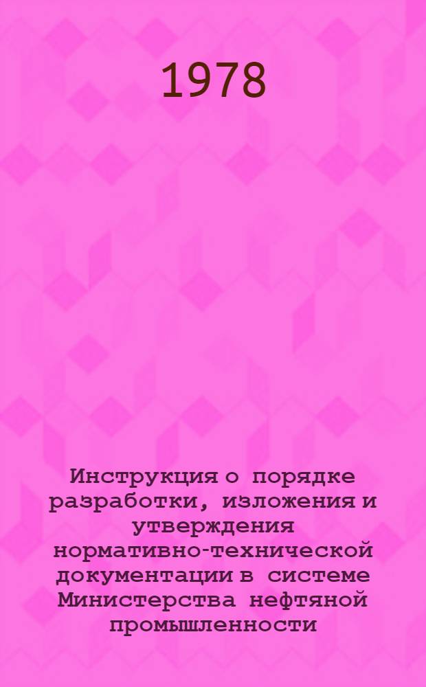 Инструкция о порядке разработки, изложения и утверждения нормативно-технической документации в системе Министерства нефтяной промышленности : Руководящий документ : РД 39-3-64-78 : Утв. 24.07.78