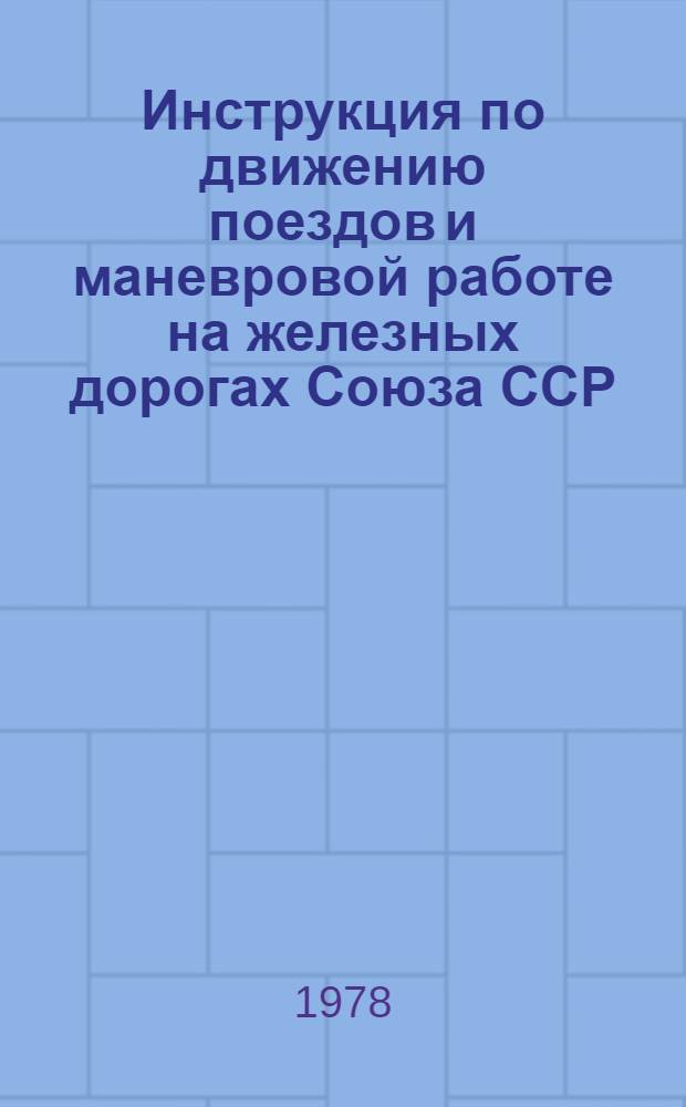 Инструкция по движению поездов и маневровой работе на железных дорогах Союза ССР : Утв. М-вом путей сообщ. СССР 14.06.71