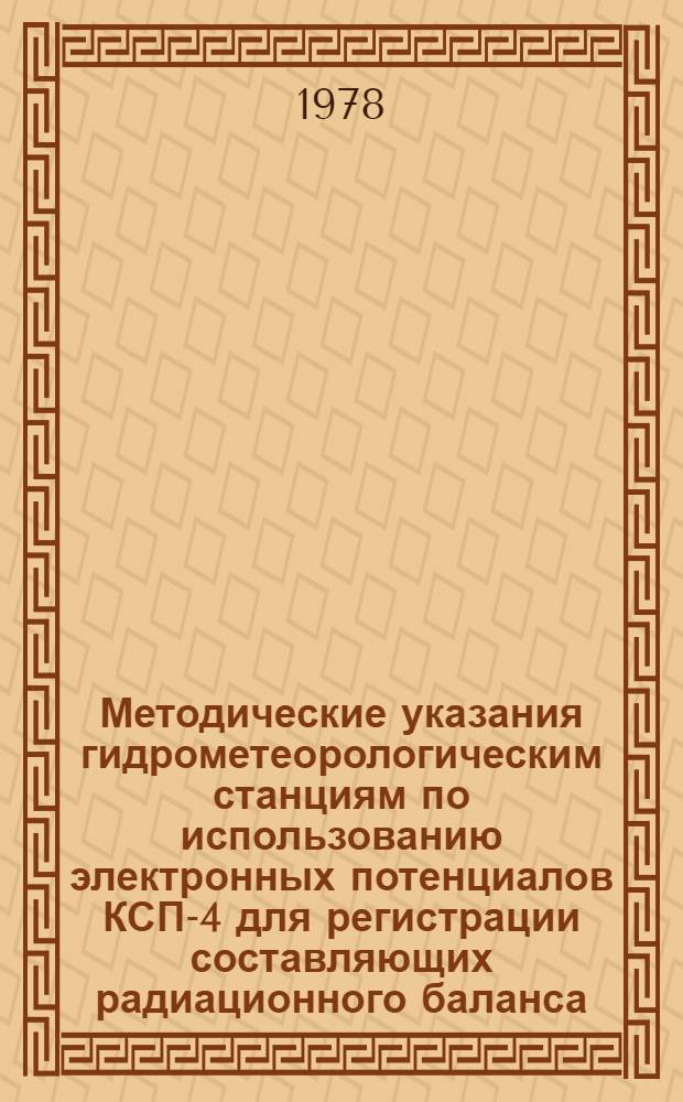 Методические указания гидрометеорологическим станциям по использованию электронных потенциалов КСП-4 для регистрации составляющих радиационного баланса : (Техн. описание и инструкции по эксплуатации установок для регистрации составляющих радиац. баланса)