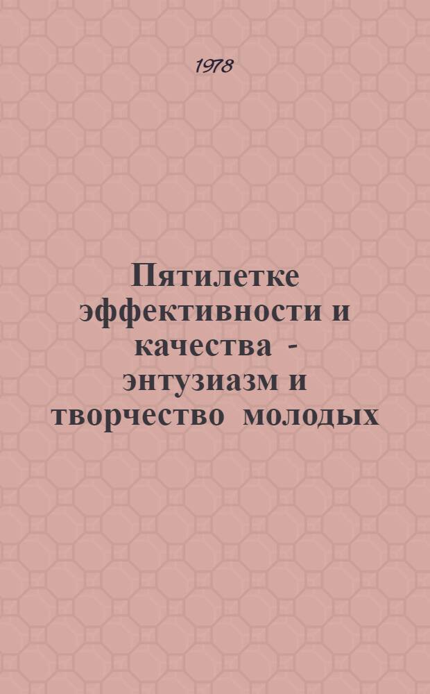 Пятилетке эффективности и качества - энтузиазм и творчество молодых : Комсомол Белоруссии в борьбе за выполнение решений XXV съезда КПСС
