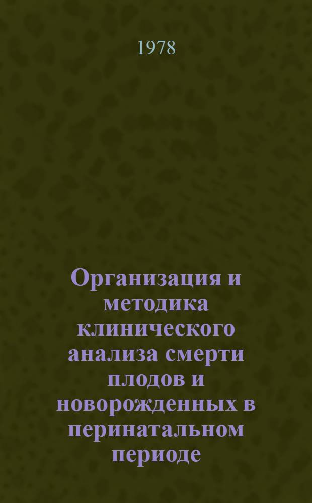 Организация и методика клинического анализа смерти плодов и новорожденных в перинатальном периоде : (Метод. рекомендации)