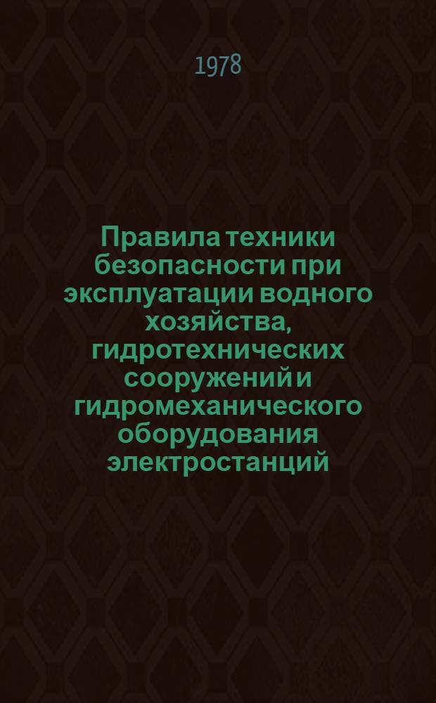 Правила техники безопасности при эксплуатации водного хозяйства, гидротехнических сооружений и гидромеханического оборудования электростанций : Утв. отд. по технике безопасности и промсанитарии М-ва энергетики и электрификации СССР