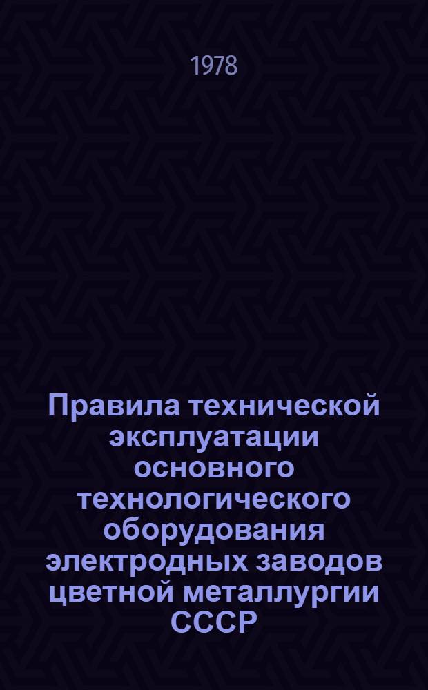 Правила технической эксплуатации основного технологического оборудования электродных заводов цветной металлургии СССР : Утв. М-вом цв. металлургии СССР 24.03.78