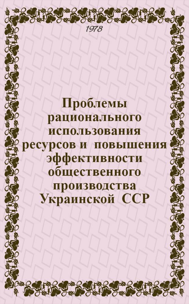Проблемы рационального использования ресурсов и повышения эффективности общественного производства Украинской ССР : Сб. статей