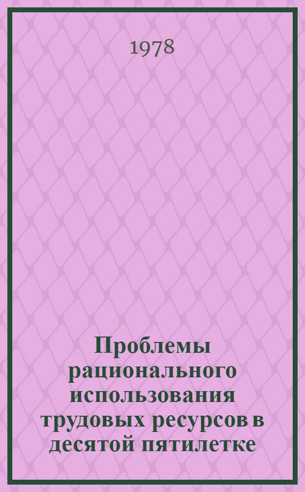 Проблемы рационального использования трудовых ресурсов в десятой пятилетке : Сб. тр