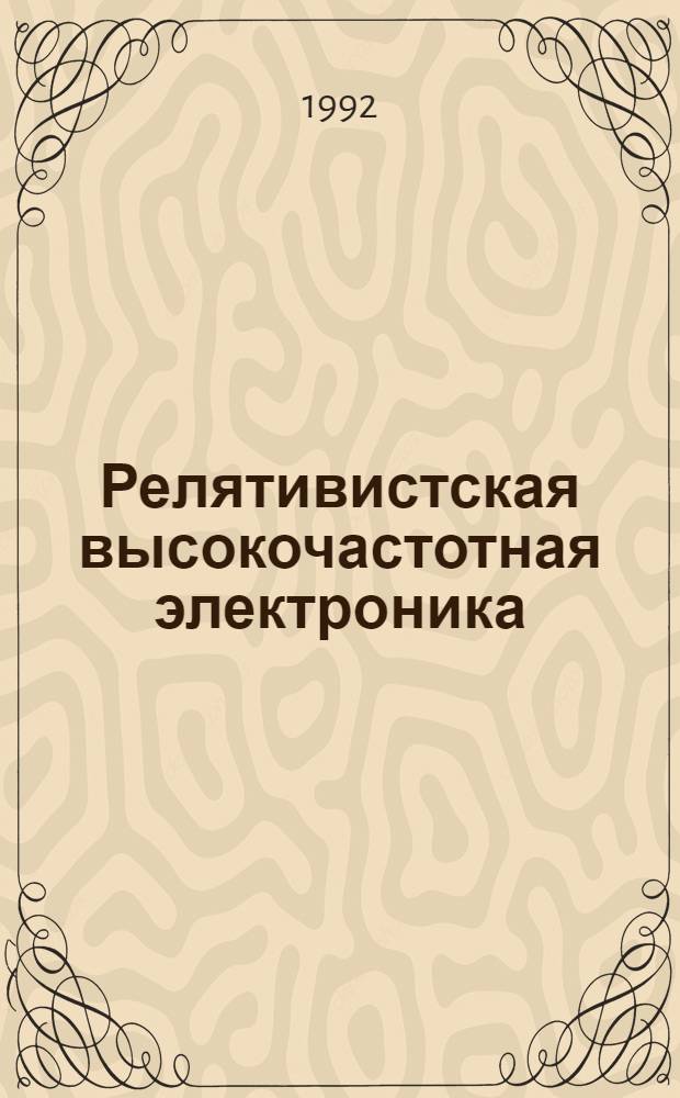Релятивистская высокочастотная электроника : Сб. ст. [Вып. 1]-. Вып. 7 : Материалы VII Семинара (г. Томск, 25-27 нояб. 1991 г.)