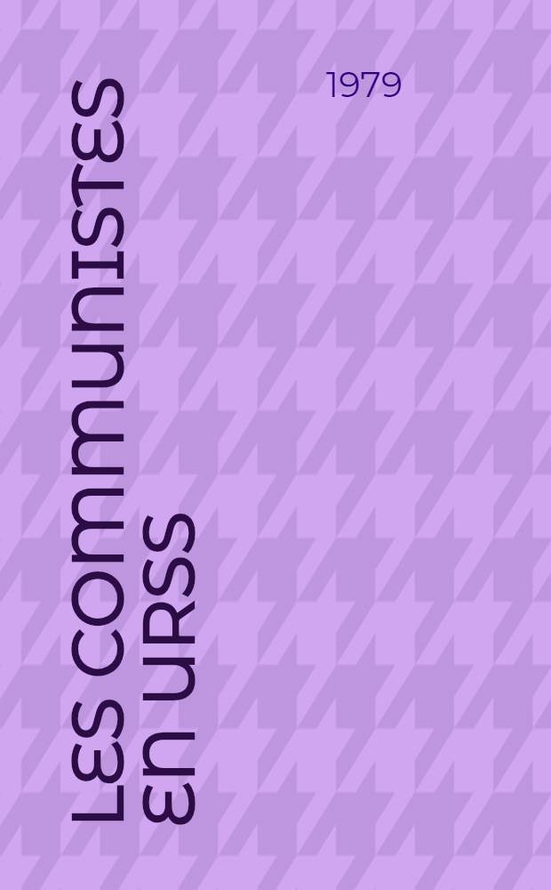 Les communistes en URSS : L'id&eacute;ologie. Les structures. Le peuple et le parti