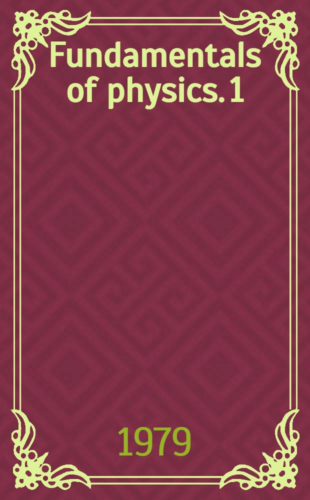 Fundamentals of physics. 1 : Motion and forces. Molecular forces and states of aggregation of matter. Electrodynamics. Molecular-kinetic theory of gases. Consevation laws