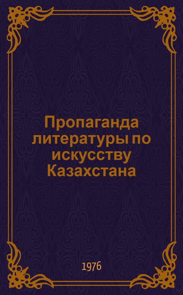 Пропаганда литературы по искусству Казахстана : (Метод.-библиогр. рекомендации)