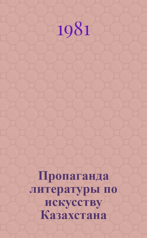 Пропаганда литературы по искусству Казахстана : (Метод.-библиогр. рекомендации). Вып. 3