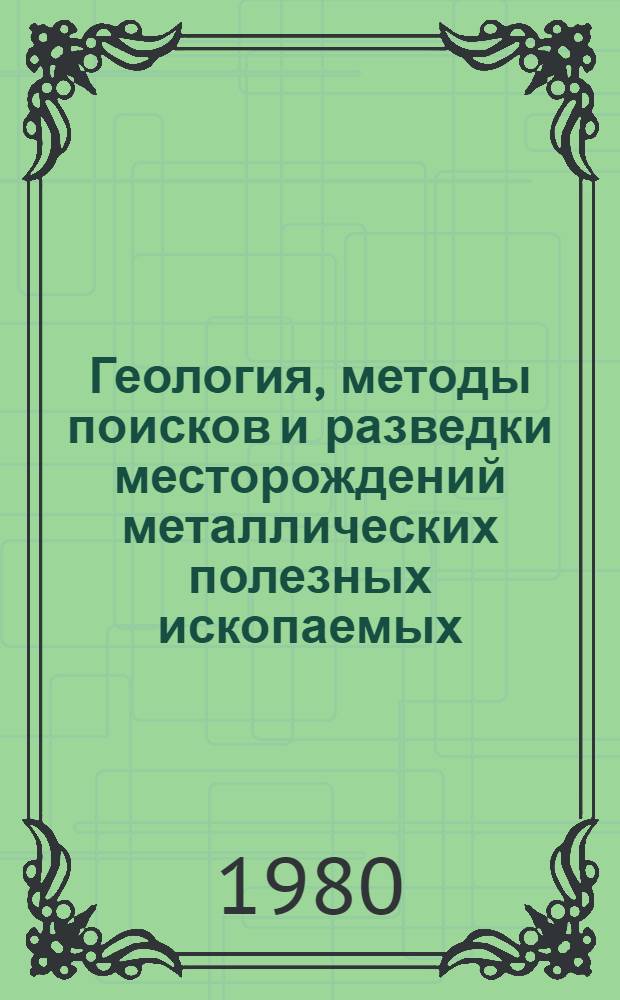 Геология, методы поисков и разведки месторождений металлических полезных ископаемых : Реф. информация Науч.-техн. реф. сборник. 1