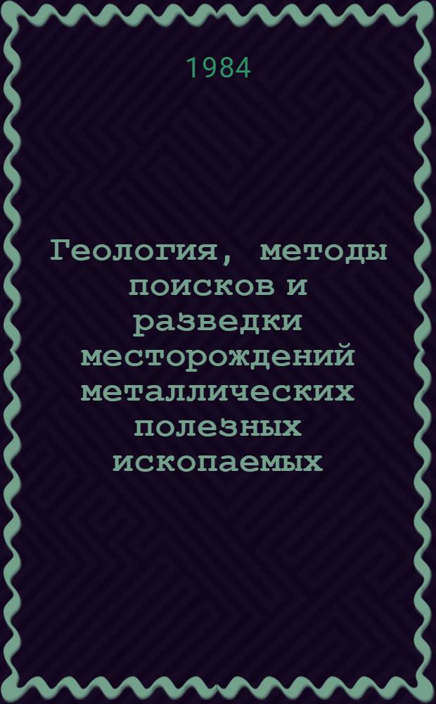 Геология, методы поисков и разведки месторождений металлических полезных ископаемых : Реф. информация Науч.-техн. реф. сборник. 12