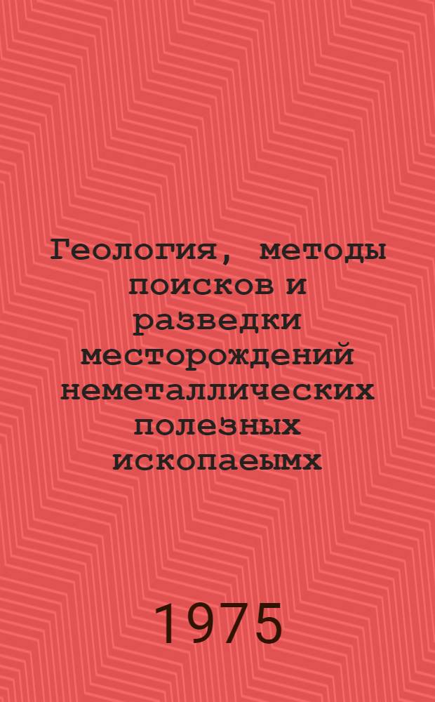 Геология, методы поисков и разведки месторождений неметаллических полезных ископаеымх : Реф. информация : Науч.-техн. реф. сборник