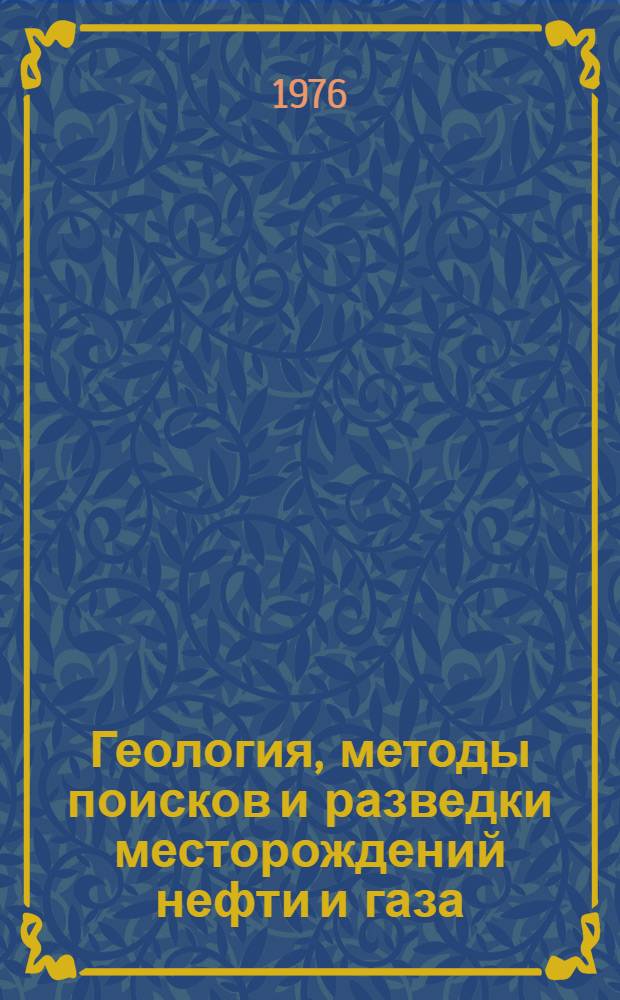 Геология, методы поисков и разведки месторождений нефти и газа : Реф. информация Науч.-техн. реф. сборник. 1