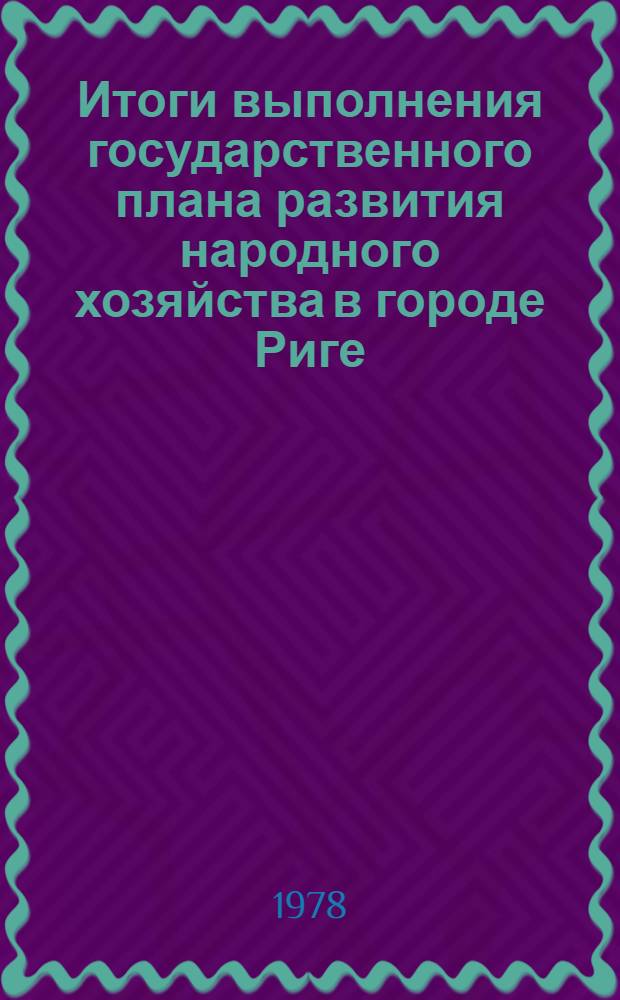Итоги выполнения государственного плана развития народного хозяйства в городе Риге... ... в 1977 г. Т. 1