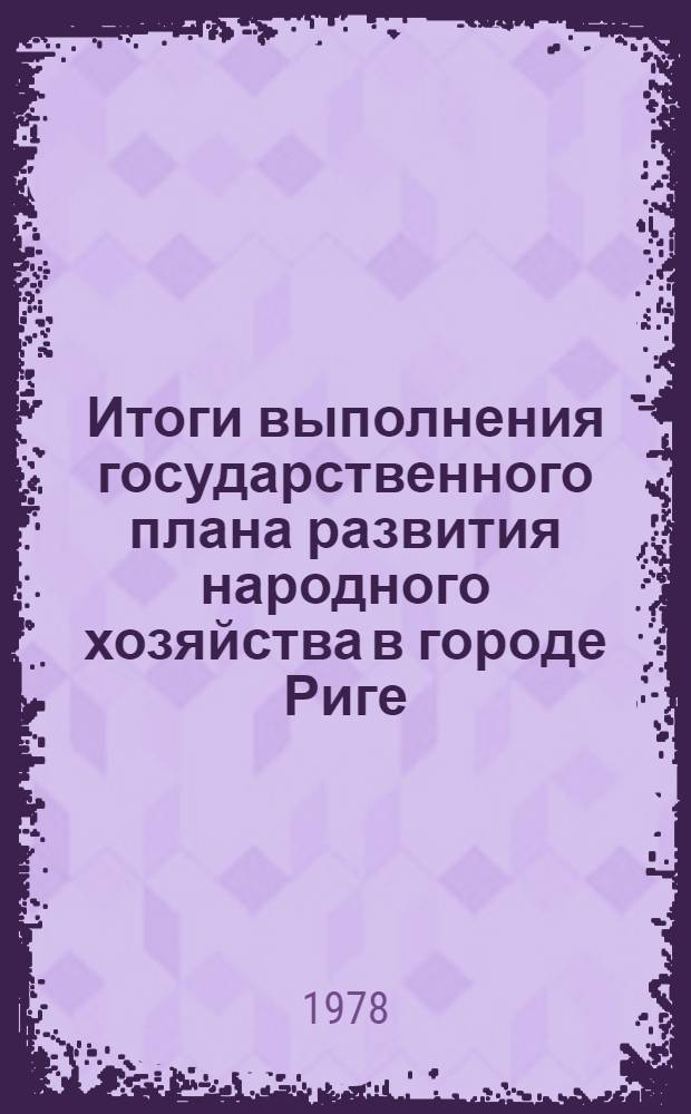 Итоги выполнения государственного плана развития народного хозяйства в городе Риге... ... в 1977 г. Т. 2 : Транспорт и связь, капитальное строительство, торговля и бытовое обслуживание населения, коммунальное хозяйство