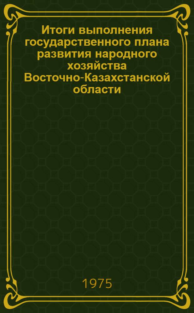 Итоги выполнения государственного плана развития народного хозяйства Восточно-Казахстанской области... ... за янв.-дек. 1983 г.