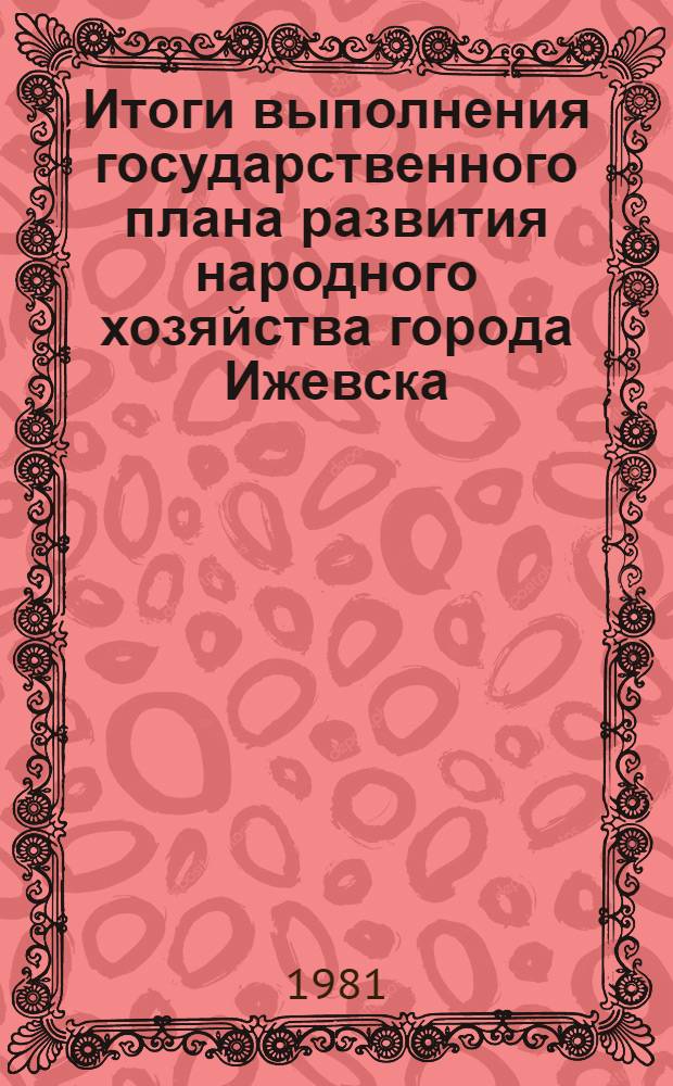 Итоги выполнения государственного плана развития народного хозяйства города Ижевска .. : Стат. бюл. ... за янв.-апр. 1979 г. № 53