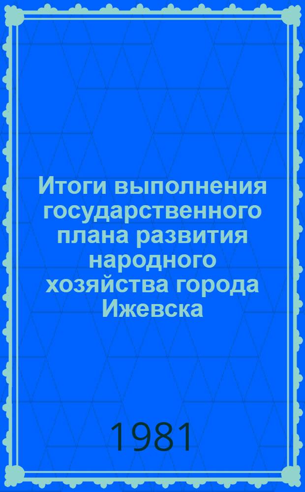 Итоги выполнения государственного плана развития народного хозяйства города Ижевска .. : Стат. бюл. ... за 1 полугодие 1980 г.