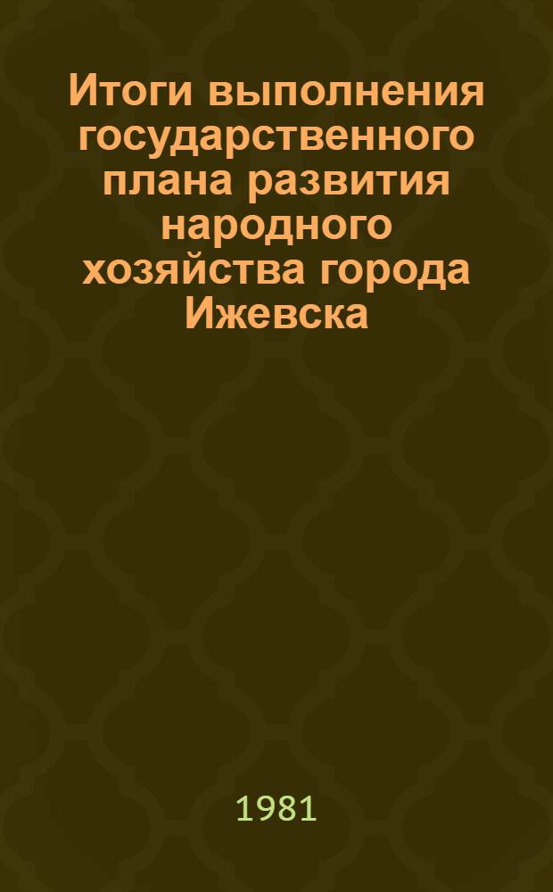 Итоги выполнения государственного плана развития народного хозяйства города Ижевска .. : Стат. бюл. ... за янв.-сент. 1981 г.