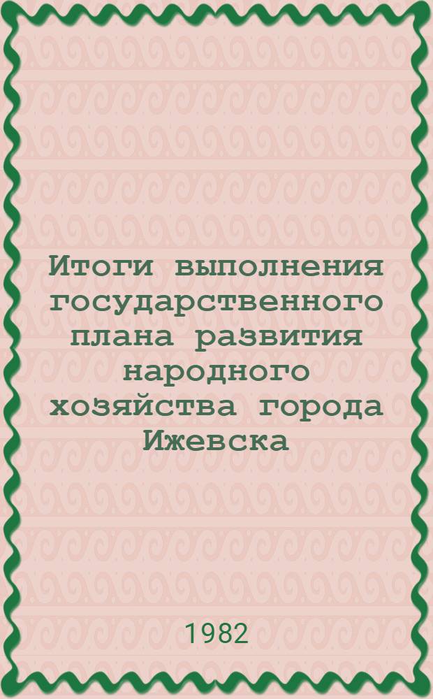 Итоги выполнения государственного плана развития народного хозяйства города Ижевска .. : Стат. бюл. ... за янв. 1982 г.