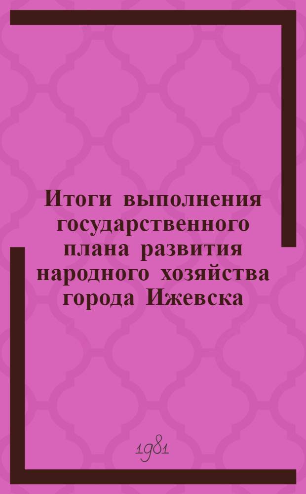 Итоги выполнения государственного плана развития народного хозяйства города Ижевска .. : Стат. бюл. ... за янв.-апр. 1982 г.