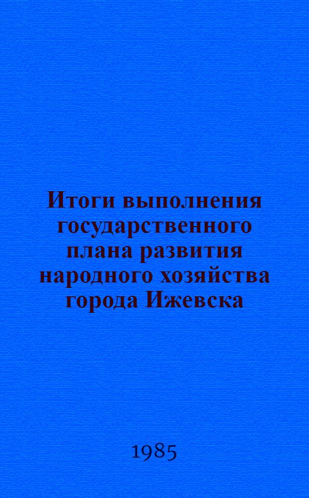Итоги выполнения государственного плана развития народного хозяйства города Ижевска .. : Стат. бюл. ... за янв.-авг. 1985 г.