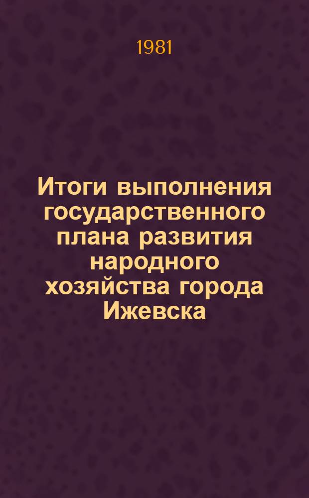 Итоги выполнения государственного плана развития народного хозяйства города Ижевска .. : Стат. бюл. ... за янв.-сент. 1985 г.