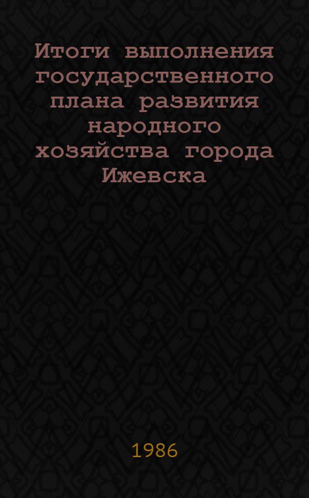 Итоги выполнения государственного плана развития народного хозяйства города Ижевска .. : Стат. бюл. ... за 1 кв. 1986 г.