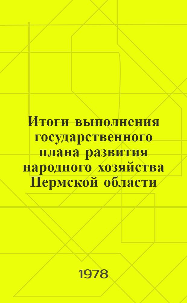Итоги выполнения государственного плана развития народного хозяйства Пермской области.. : Стат. бюл. ... за янв.-дек. 1978 г.