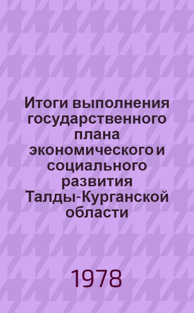 Итоги выполнения государственного плана экономического и социального развития Талды-Курганской области... ... за янв.-май 1978 г.
