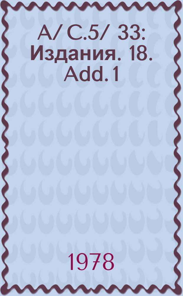 A/ C.5/ 33 : [Издания]. 18. Add. 1