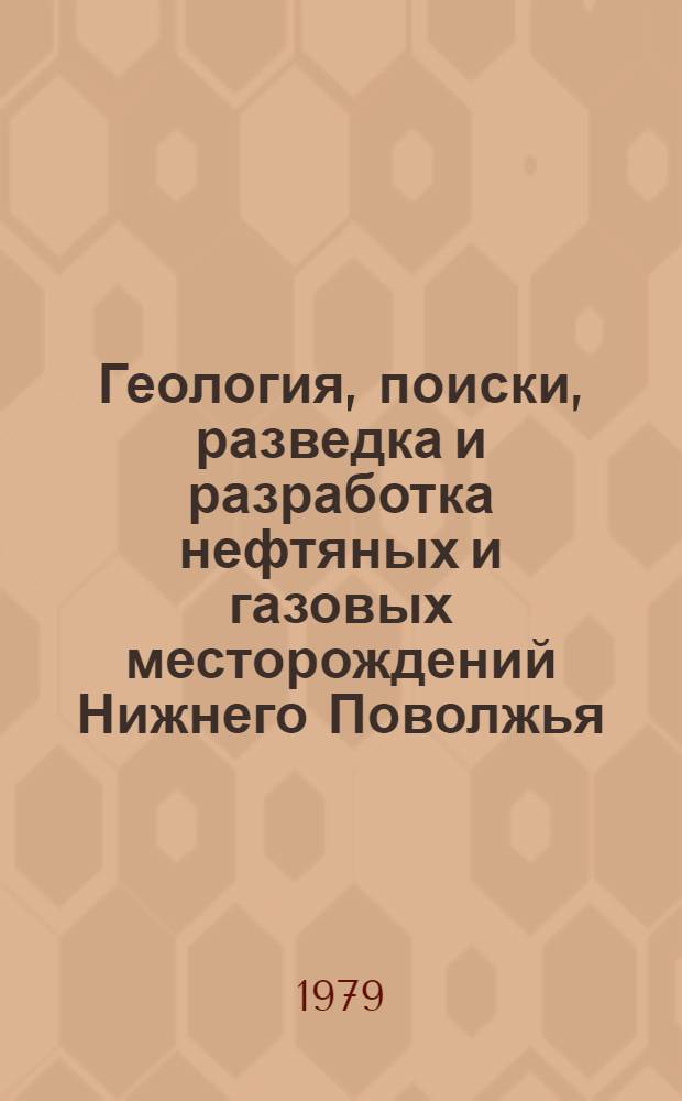 Геология, поиски, разведка и разработка нефтяных и газовых месторождений Нижнего Поволжья : Сб. статей