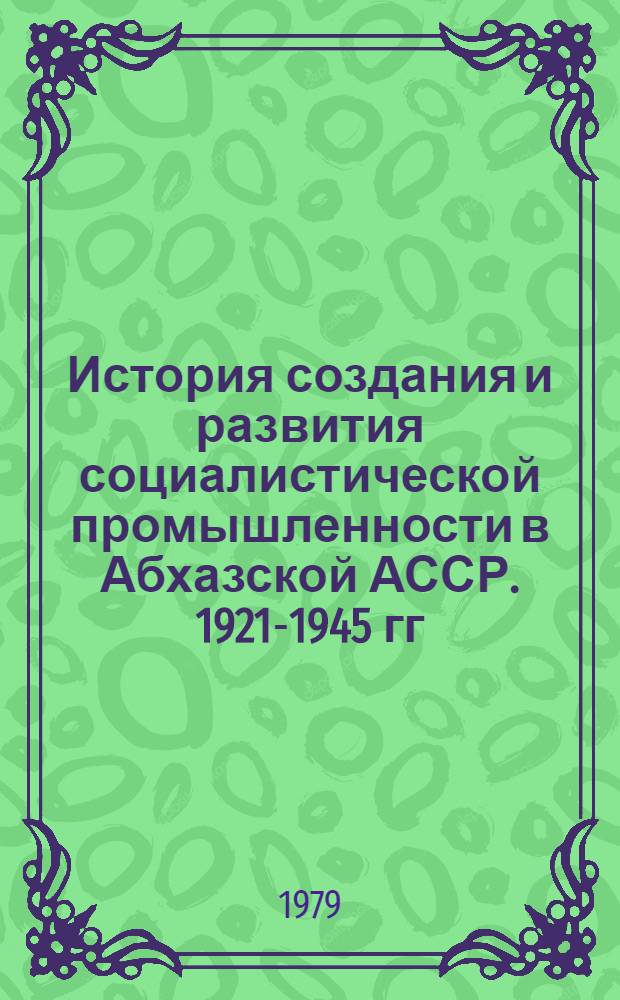 История создания и развития социалистической промышленности в Абхазской АССР. 1921-1945 гг. : (Историко-экономичесское исследование) : Автореф. дис. на соиск. учен. степ. д-ра ист. наук : 07.00.02