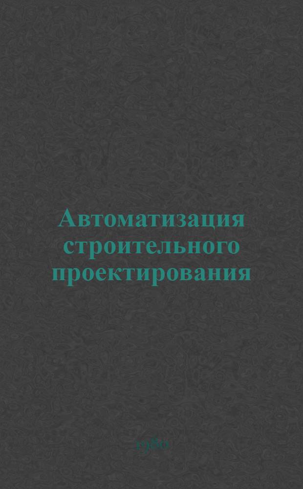 Автоматизация строительного проектирования : Библиогр. указ. лит. ... ... за 1979-1980 гг.