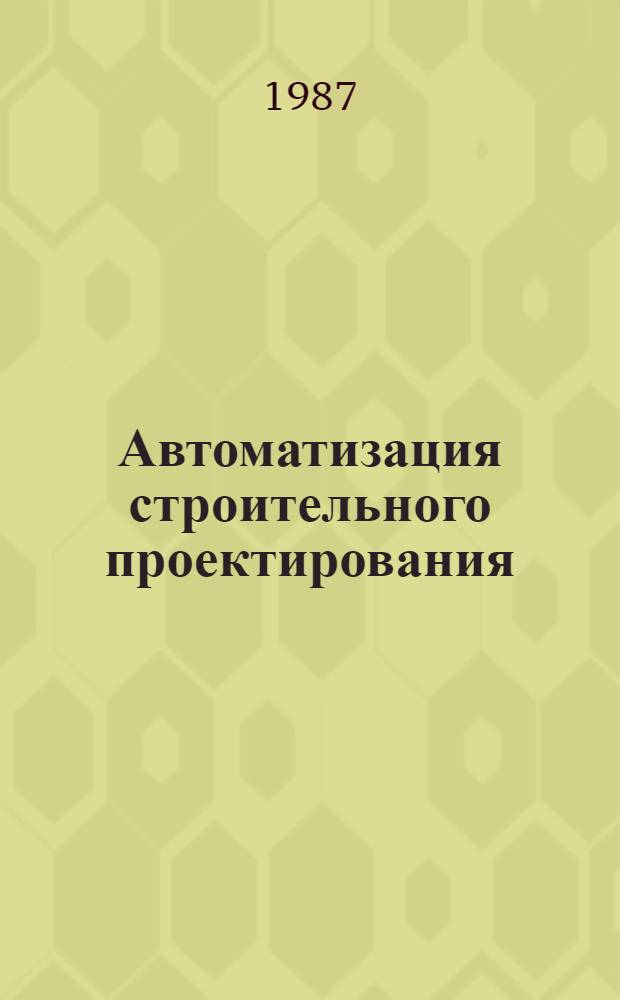 Автоматизация строительного проектирования : Библиогр. указ. лит. ... ... 1985-1986