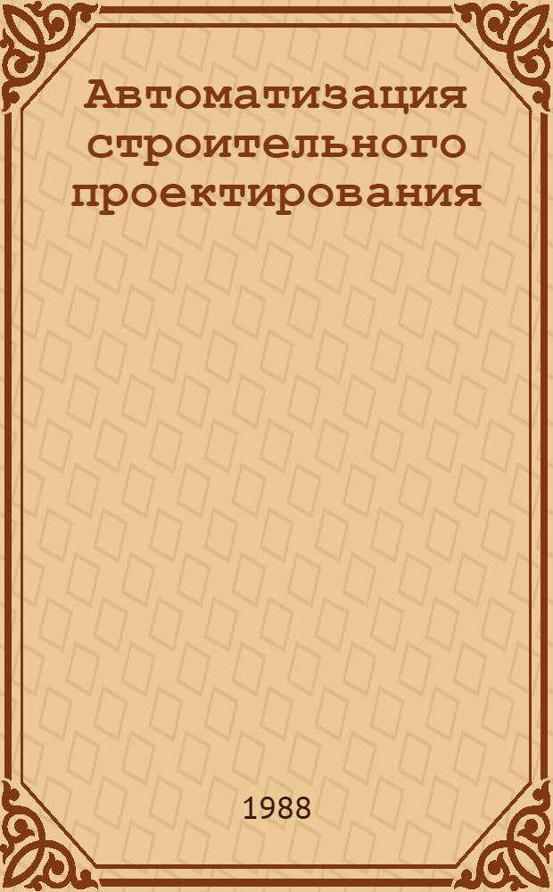 Автоматизация строительного проектирования : Библиогр. указ. лит. ... ... 1986-1987