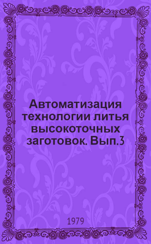 Автоматизация технологии литья высокоточных заготовок. Вып. 3