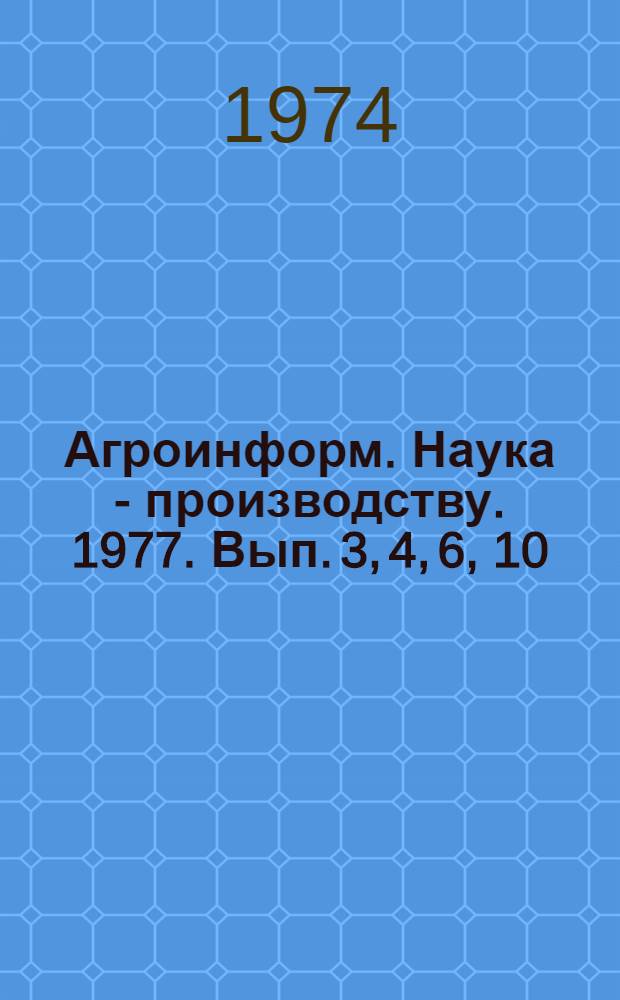 Агроинформ. Наука - производству. 1977. Вып. 3, 4, 6, 10