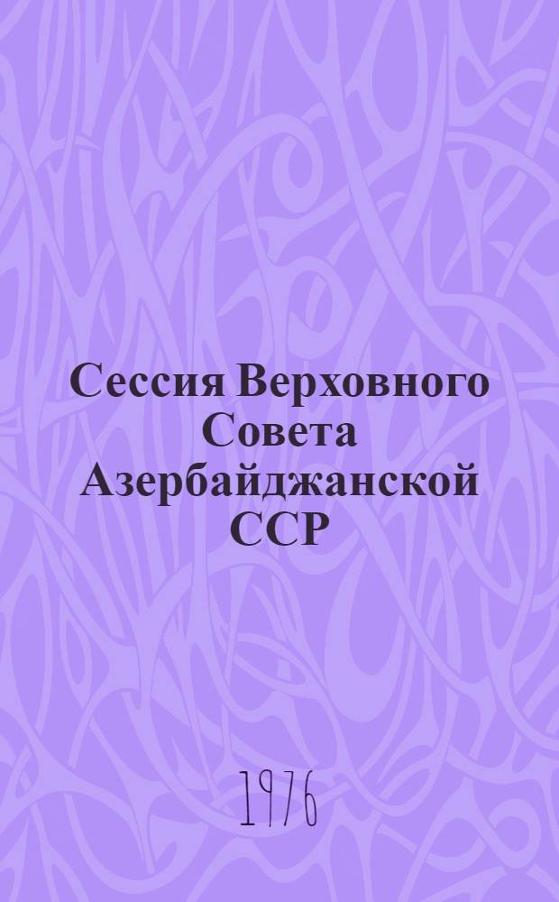 ...Сессия Верховного Совета Азербайджанской ССР (девятый созыв) : Стеногр. отчет. Первая сессия (1 авг. 1975 г.)