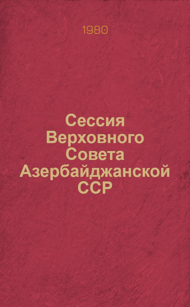 ...Сессия Верховного Совета Азербайджанской ССР (девятый созыв) : Стеногр. отчет. Одиннадцатая сессия. 19-20 дек. 1979 г.