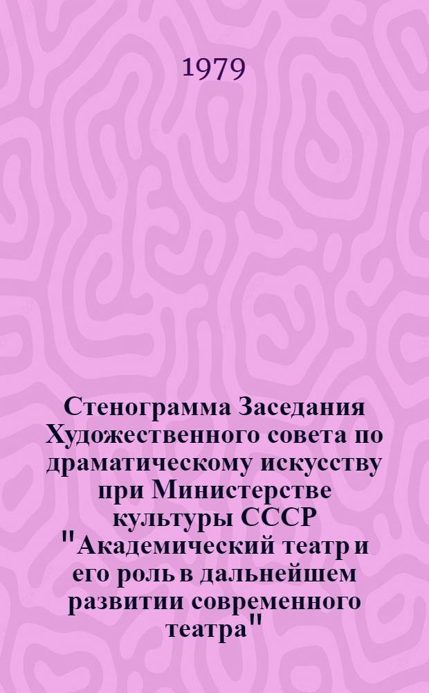 Стенограмма Заседания Художественного совета по драматическому искусству при Министерстве культуры СССР "Академический театр и его роль в дальнейшем развитии современного театра"