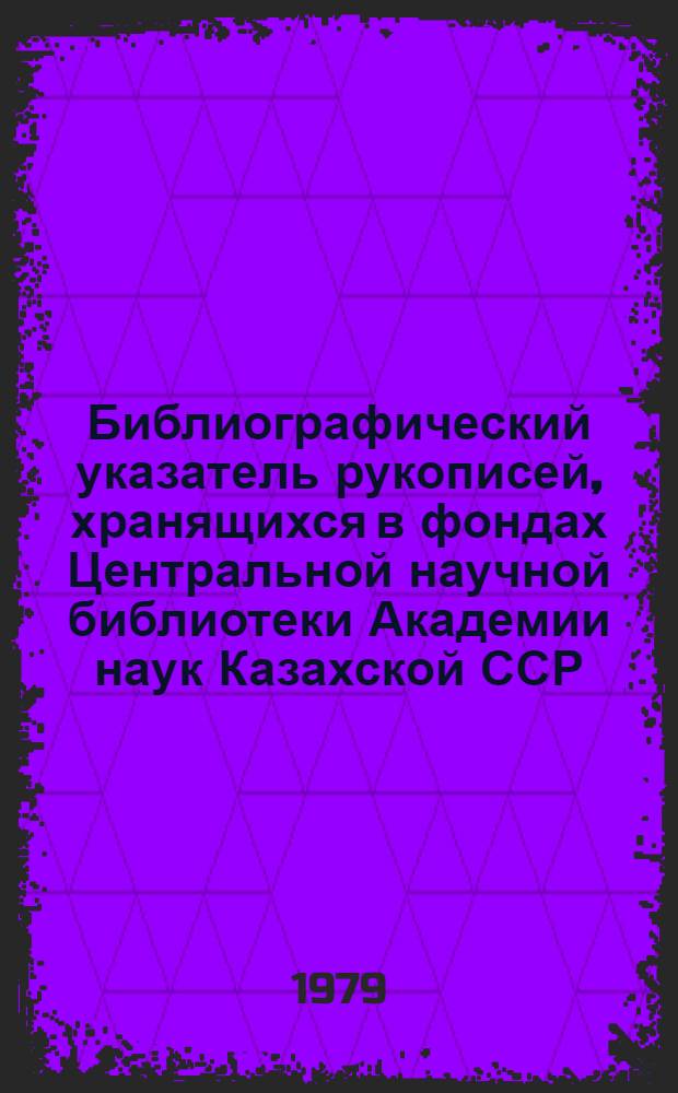 Библиографический указатель рукописей, хранящихся в фондах Центральной научной библиотеки Академии наук Казахской ССР