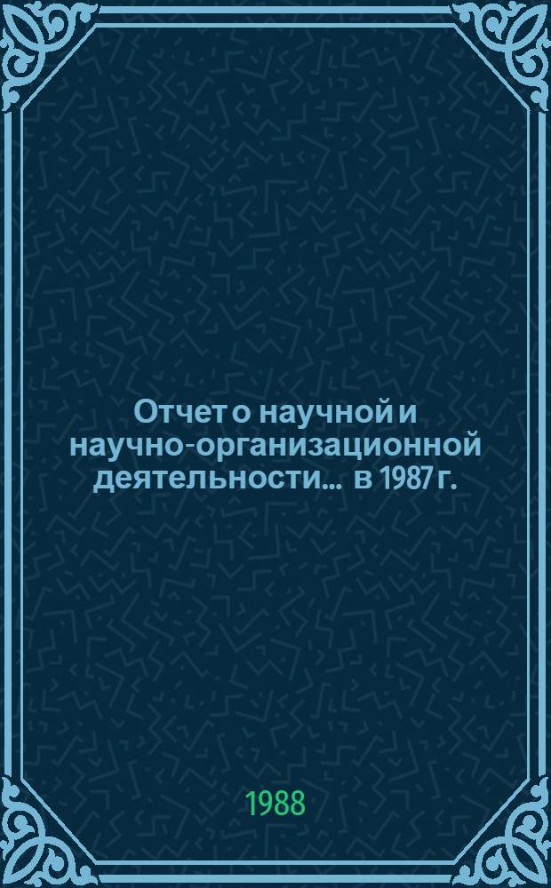 Отчет о научной и научно-организационной деятельности... ... в 1987 г.