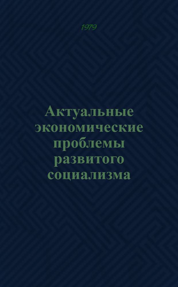 Актуальные экономические проблемы развитого социализма