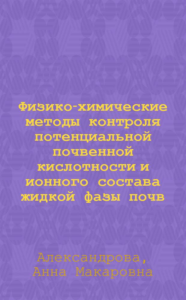 Физико-химические методы контроля потенциальной почвенной кислотности и ионного состава жидкой фазы почв : Автореф. дис. на соиск. учен. степ. д-ра биол. наук : (06.01.03)