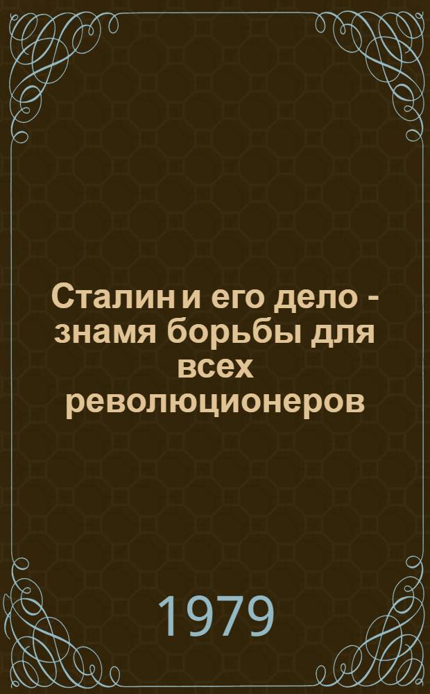 Сталин и его дело - знамя борьбы для всех революционеров : Речь, произнесенная 20 декабря 1979 года на торжественном собрании, посвященном 100-летию со дня рождения И.В. Сталина