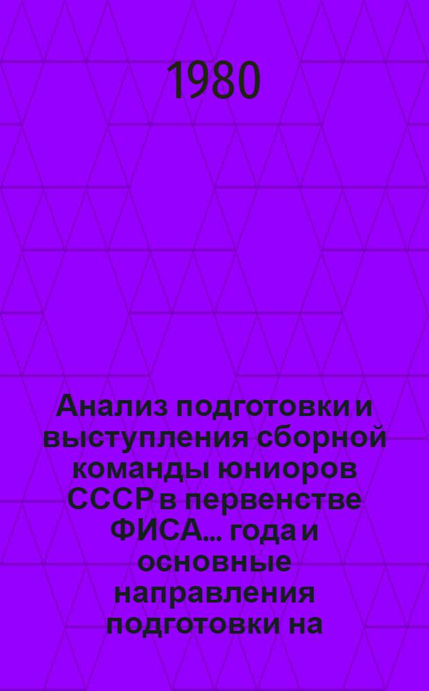 Анализ подготовки и выступления сборной команды юниоров СССР в первенстве ФИСА ... года и основные направления подготовки на ... год : Метод. рекомендации. ... 1979 г. ... 1980 г.
