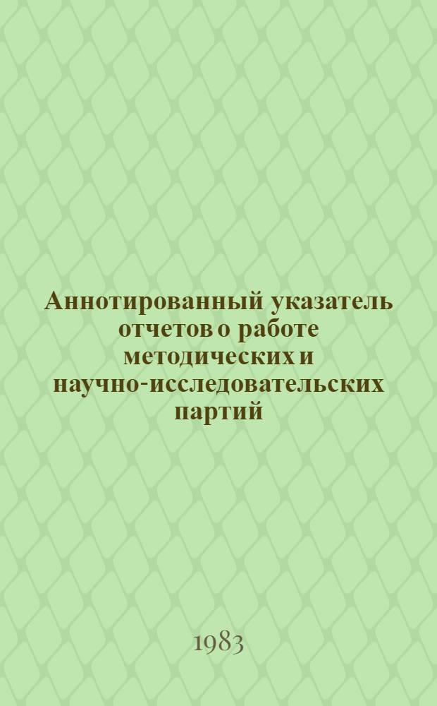 Аннотированный указатель отчетов о работе методических и научно-исследовательских партий... ... за 1982 год